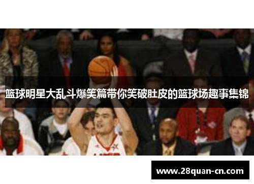 篮球明星大乱斗爆笑篇带你笑破肚皮的篮球场趣事集锦